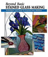 Beyond Basic Stained Glass Making: Techniques and Tools to Expand Your Abilities (How To Basics)